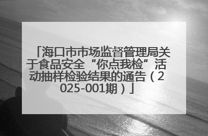 海口市市场监督管理局关于食品安全“你点我检”活动抽样检验结果的通告（2025-001期）