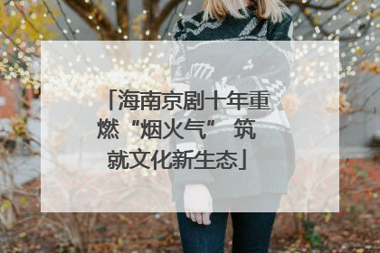 海南京剧十年重燃“烟火气” 筑就文化新生态