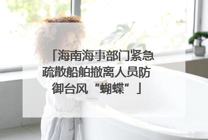 海南海事部门紧急疏散船舶撤离人员防御台风“蝴蝶”