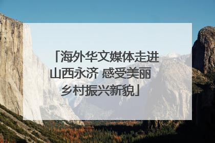 海外华文媒体走进山西永济 感受美丽乡村振兴新貌