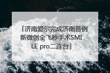 济南爱尔完成济南首例新微创全飞秒手术SMILE pro二连台