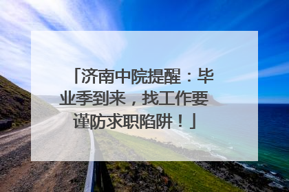济南中院提醒：毕业季到来，找工作要谨防求职陷阱！