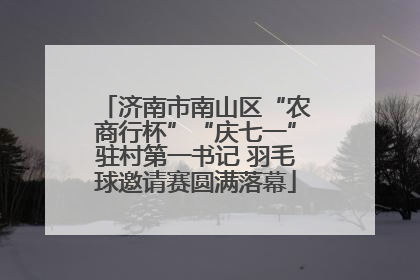 济南市南山区“农商行杯”“庆七一”驻村第一书记 羽毛球邀请赛圆满落幕