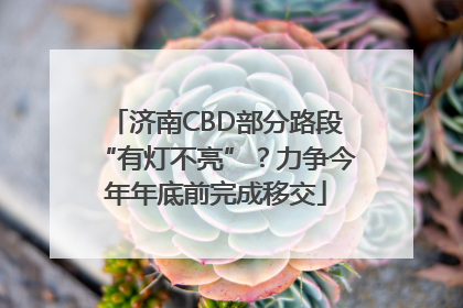 济南CBD部分路段“有灯不亮”？力争今年年底前完成移交
