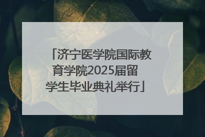 济宁医学院国际教育学院2025届留学生毕业典礼举行