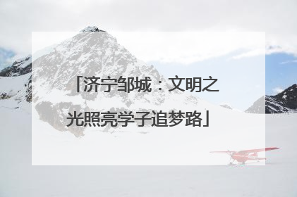 济宁邹城：文明之光照亮学子追梦路