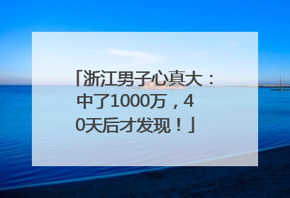 浙江男子心真大：中了1000万，40天后才发现！