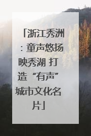 浙江秀洲：童声悠扬映秀湖 打造“有声”城市文化名片