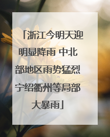 浙江今明天迎明显降雨 中北部地区雨势猛烈宁绍衢州等局部大暴雨