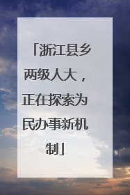 浙江县乡两级人大，正在探索为民办事新机制