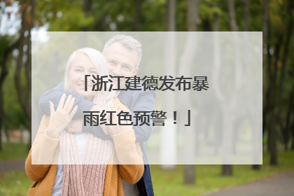 浙江建德发布暴雨红色预警！