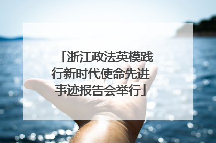 浙江政法英模践行新时代使命先进事迹报告会举行