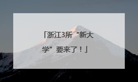 浙江3所“新大学”要来了！