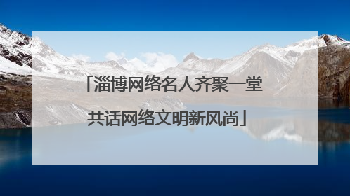 淄博网络名人齐聚一堂 共话网络文明新风尚