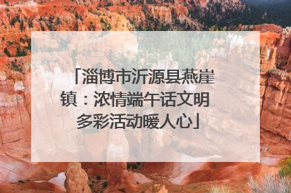 淄博市沂源县燕崖镇：浓情端午话文明 多彩活动暖人心