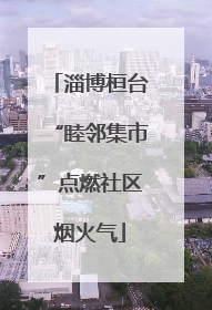 淄博桓台“睦邻集市”点燃社区烟火气
