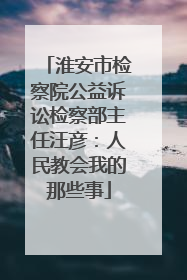 淮安市检察院公益诉讼检察部主任汪彦：人民教会我的那些事