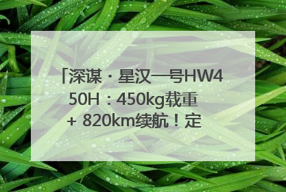 深谋・星汉一号HW450H：450kg载重+ 820km续航！定义低空运力新标准