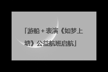 游船＋表演《如梦上塘》公益航班启航