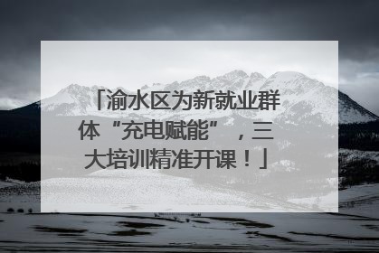 渝水区为新就业群体“充电赋能”，三大培训精准开课！
