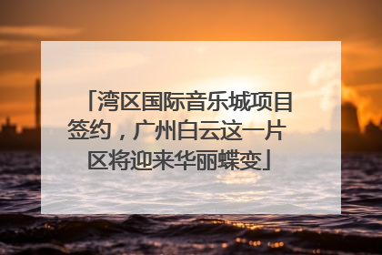 湾区国际音乐城项目签约，广州白云这一片区将迎来华丽蝶变