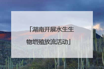 湖南开展水生生物增殖放流活动