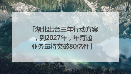 湖北出台三年行动方案，到2027年，年寄递业务量将突破80亿件