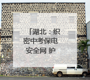 湖北：织密中考保电安全网 护航荆楚学子逐梦路