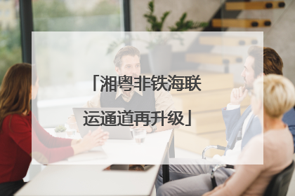 湘粤非铁海联运通道再升级