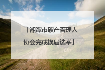 湘潭市破产管理人协会完成换届选举