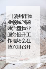 滨州市物业领域问题整治暨物业服务提升工作现场会在博兴县召开