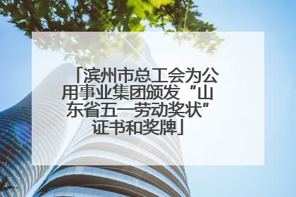 滨州市总工会为公用事业集团颁发“山东省五一劳动奖状”证书和奖牌