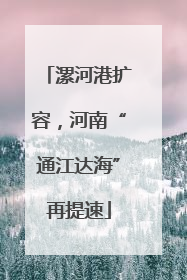 漯河港扩容，河南“通江达海”再提速