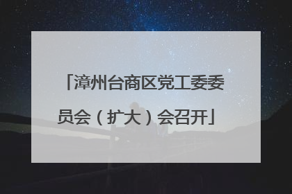 漳州台商区党工委委员会（扩大）会召开