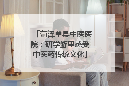 菏泽单县中医医院：研学游里感受中医药传统文化