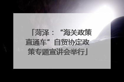 菏泽：“海关政策直通车”自贸协定政策专题宣讲会举行