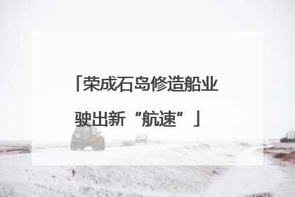 荣成石岛修造船业驶出新“航速”