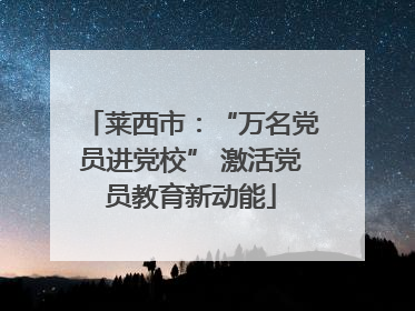 莱西市：“万名党员进党校” 激活党员教育新动能