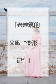 老建筑的文旅“变形记”