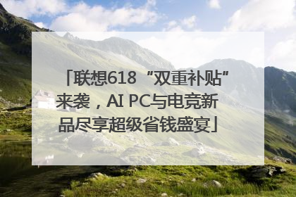 联想618“双重补贴”来袭，AI PC与电竞新品尽享超级省钱盛宴