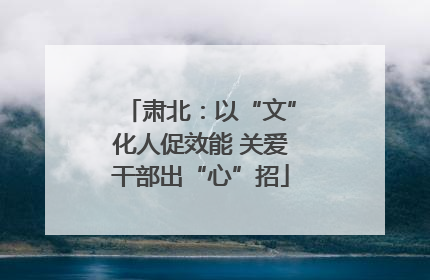 肃北：以“文”化人促效能 关爱干部出“心”招