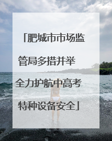 肥城市市场监管局多措并举 全力护航中高考特种设备安全