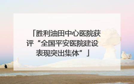 胜利油田中心医院获评“全国平安医院建设表现突出集体”