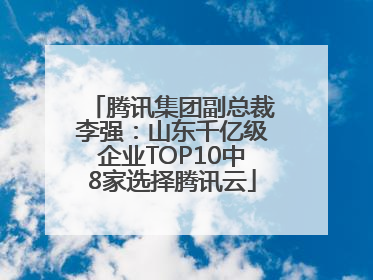 腾讯集团副总裁李强：山东千亿级企业TOP10中8家选择腾讯云