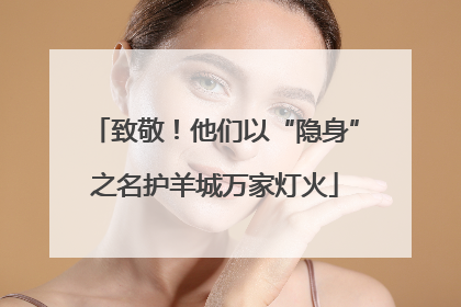 致敬！他们以“隐身”之名护羊城万家灯火