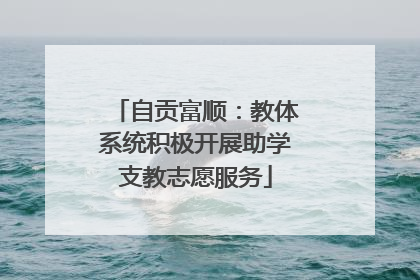 自贡富顺：教体系统积极开展助学支教志愿服务