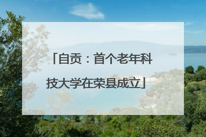 自贡：首个老年科技大学在荣县成立