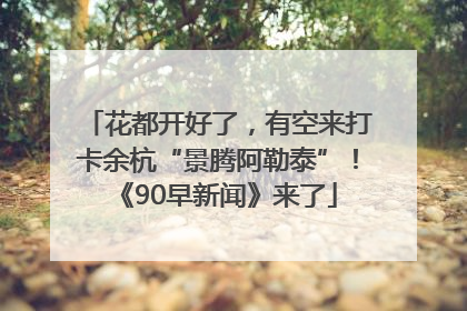 花都开好了，有空来打卡余杭“景腾阿勒泰”！《90早新闻》来了