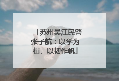 苏州吴江民警张子航：以学为楫、以韧作帆