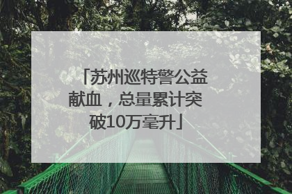 苏州巡特警公益献血，总量累计突破10万毫升